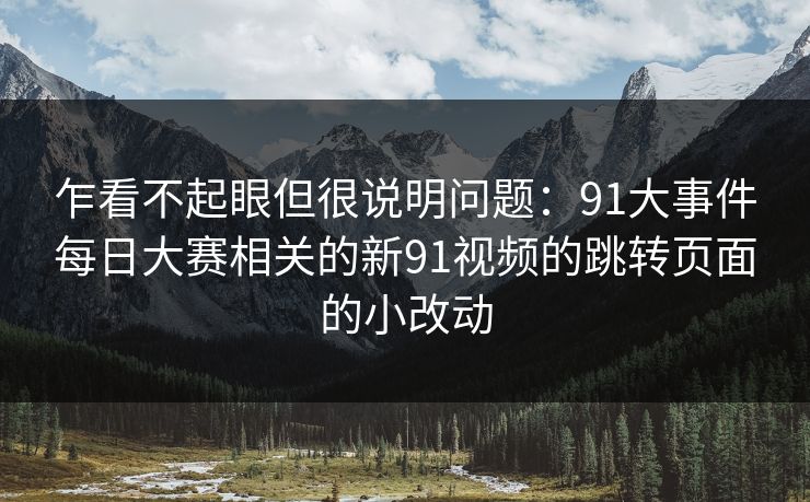 乍看不起眼但很说明问题：91大事件每日大赛相关的新91视频的跳转页面的小改动