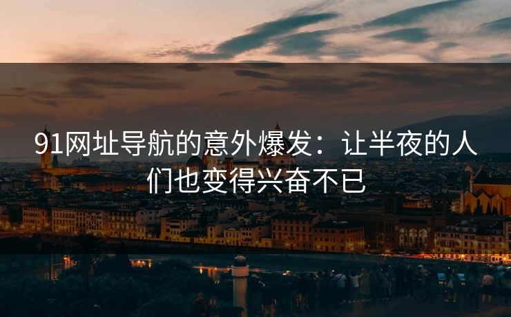 91网址导航的意外爆发：让半夜的人们也变得兴奋不已
