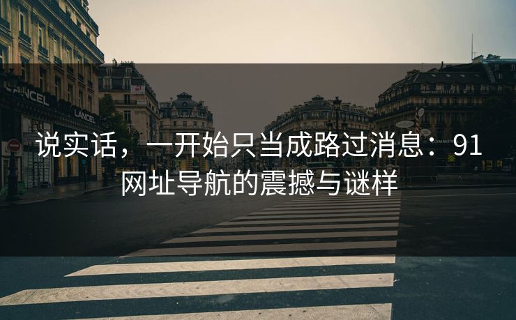 说实话，一开始只当成路过消息：91网址导航的震撼与谜样