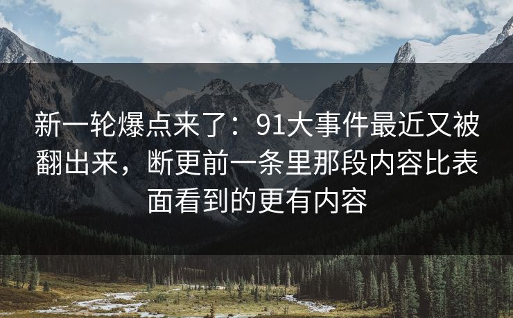 新一轮爆点来了：91大事件最近又被翻出来，断更前一条里那段内容比表面看到的更有内容