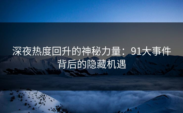 深夜热度回升的神秘力量：91大事件背后的隐藏机遇