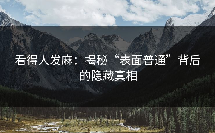 看得人发麻：揭秘“表面普通”背后的隐藏真相