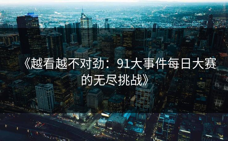 《越看越不对劲：91大事件每日大赛的无尽挑战》